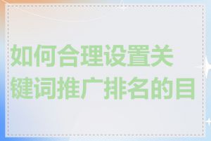 如何合理设置关键词推广排名的目标