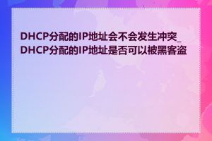 DHCP分配的IP地址会不会发生冲突_DHCP分配的IP地址是否可以被黑客盗用