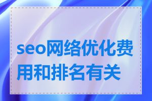 seo网络优化费用和排名有关吗