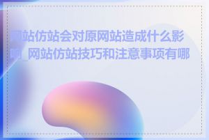 网站仿站会对原网站造成什么影响_网站仿站技巧和注意事项有哪些