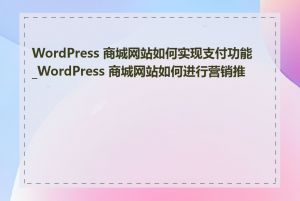 WordPress 商城网站如何实现支付功能_WordPress 商城网站如何进行营销推广