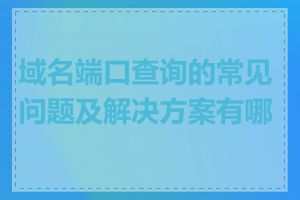 域名端口查询的常见问题及解决方案有哪些