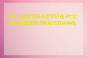 为什么需要更改安卓手机的IP地址_如何设置静态IP地址在安卓手机上