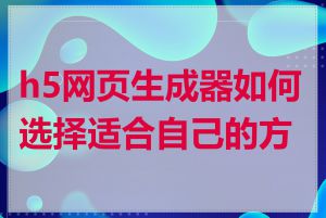 h5网页生成器如何选择适合自己的方案