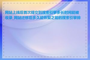 网站上线后首次提交到搜索引擎多长时间能被收录_网站迁移后多久能恢复之前的搜索引擎排名