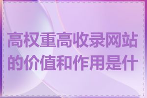 高权重高收录网站的价值和作用是什么