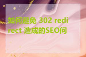 如何避免 302 redirect 造成的SEO问题