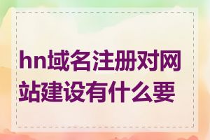 hn域名注册对网站建设有什么要求