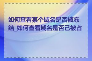 如何查看某个域名是否被冻结_如何查看域名是否已被占用