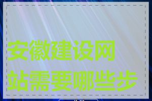 安徽建设网站需要哪些步骤