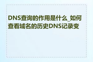 DNS查询的作用是什么_如何查看域名的历史DNS记录变更