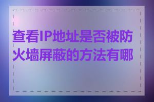 查看IP地址是否被防火墙屏蔽的方法有哪些