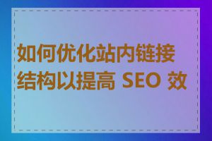 如何优化站内链接结构以提高 SEO 效果