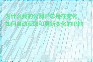 为什么我的公网IP总是在变化_如何自动获取和更新变化的IP地址