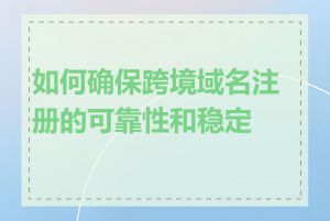 如何确保跨境域名注册的可靠性和稳定性