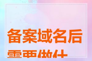 备案域名后需要做什么