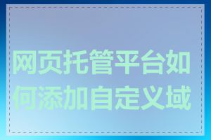 网页托管平台如何添加自定义域名