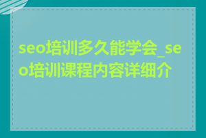 seo培训多久能学会_seo培训课程内容详细介绍