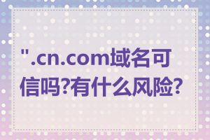 ".cn.com域名可信吗?有什么风险?"