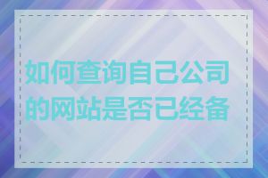 如何查询自己公司的网站是否已经备案