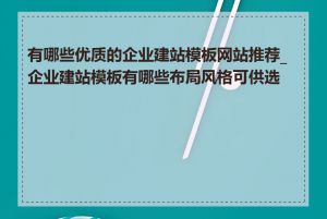 有哪些优质的企业建站模板网站推荐_企业建站模板有哪些布局风格可供选择