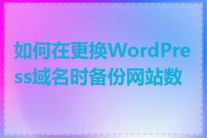 如何在更换WordPress域名时备份网站数据