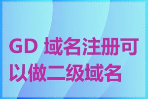 GD 域名注册可以做二级域名吗