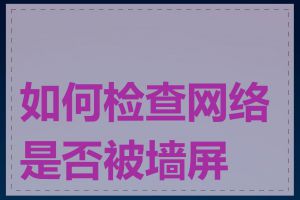 如何检查网络是否被墙屏蔽