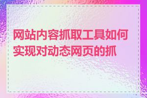 网站内容抓取工具如何实现对动态网页的抓取