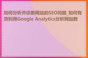 如何分析并诊断网站的SEO问题_如何有效利用Google Analytics分析网站数据