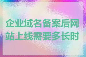 企业域名备案后网站上线需要多长时间