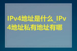 IPv4地址是什么_IPv4地址私有地址有哪些