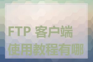 FTP 客户端使用教程有哪些