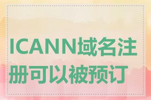 ICANN域名注册可以被预订吗