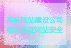 高端网站建设公司如何保证网站安全性