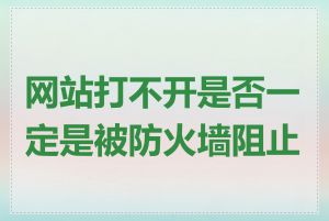 网站打不开是否一定是被防火墙阻止了