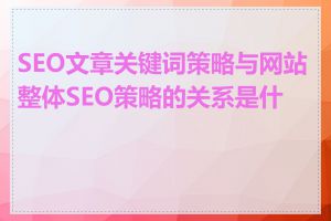 SEO文章关键词策略与网站整体SEO策略的关系是什么