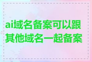 ai域名备案可以跟其他域名一起备案吗