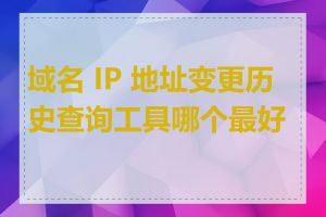 域名 IP 地址变更历史查询工具哪个最好用