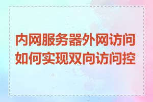 内网服务器外网访问如何实现双向访问控制