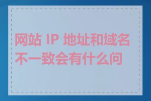 网站 IP 地址和域名不一致会有什么问题