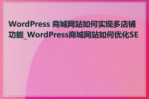 WordPress 商城网站如何实现多店铺功能_WordPress商城网站如何优化SEO