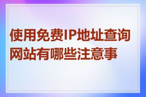 使用免费IP地址查询网站有哪些注意事项