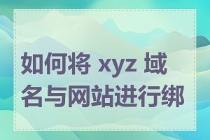 如何将 xyz 域名与网站进行绑定