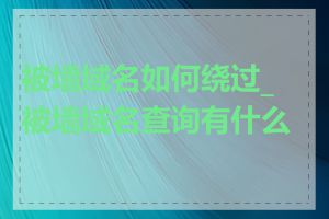 被墙域名如何绕过_被墙域名查询有什么用