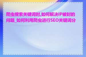 爬虫搜索关键词时,如何解决IP被封的问题_如何利用爬虫进行SEO关键词分析