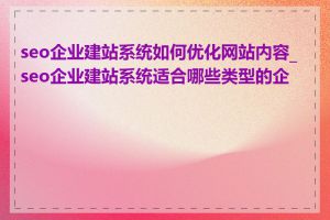 seo企业建站系统如何优化网站内容_seo企业建站系统适合哪些类型的企业