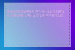 网站站内链接的布局对 SEO 有什么影响,如何优化_网站结构优化有什么技巧,对 SEO 有什么帮助