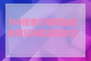 360搜索引擎网站收录常见问题及解决方法