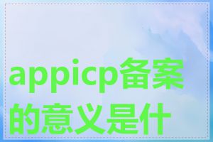 appicp备案的意义是什么